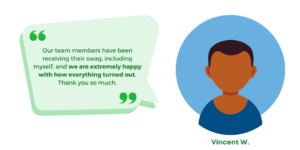 "Our team members have been receiving their swag, including myself, and we are extremely happy with how everything turned out. Thank you so much." Vincent W., Meta